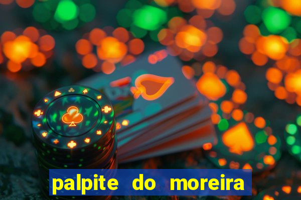 palpite do moreira de hoje